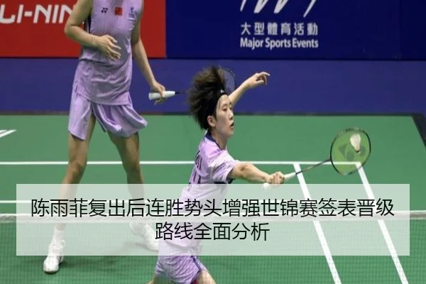 陈雨菲复出后连胜势头增强世锦赛签表晋级路线全面分析 | bet365 sportsbook
