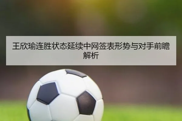 王欣瑜连胜状态延续中网签表形势与对手前瞻解析 | bet365 sportsbook